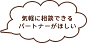 気軽に相談できるパートナーがほしい